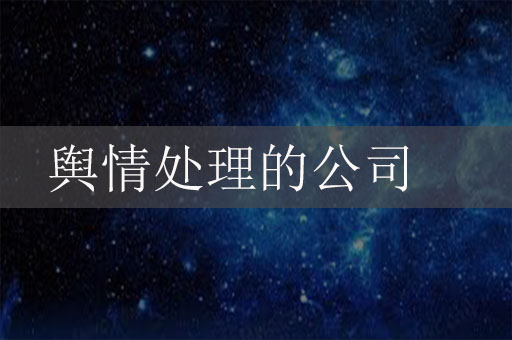 做輿情處理的公司有哪些？