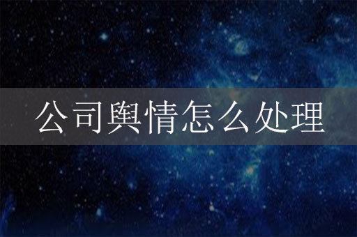 公司輿情怎么處理？企業(yè)網(wǎng)絡(luò)危機(jī)公關(guān)辦法
