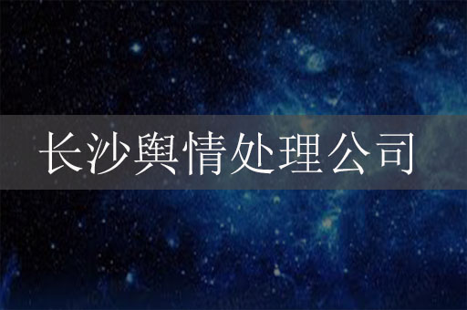 長(zhǎng)沙輿情處理公司-長(zhǎng)沙危機(jī)公關(guān)公司