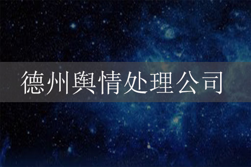 德州輿情處理公司：德州危機(jī)公關(guān)服務(wù)公司